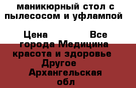 маникюрный стол с пылесосом и уфлампой › Цена ­ 10 000 - Все города Медицина, красота и здоровье » Другое   . Архангельская обл.,Коряжма г.